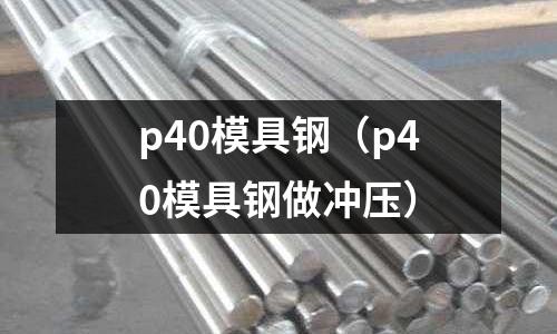 p40模具鋼（p40模具鋼做沖壓）