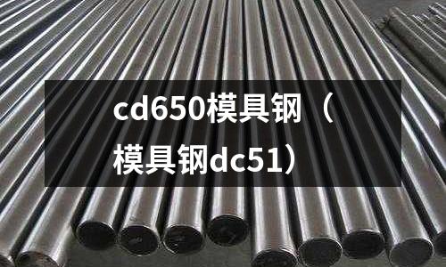 cd650模具鋼（模具鋼dc51）