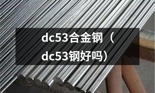 dc53合金鋼（dc53鋼好嗎）