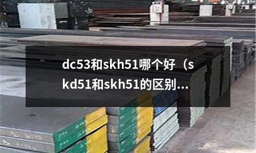 dc53和skh51哪個(gè)好（skd51和skh51的區(qū)別）