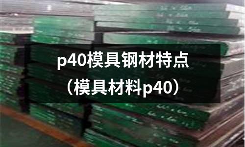 p40模具鋼材特點(diǎn)（模具材料p40）