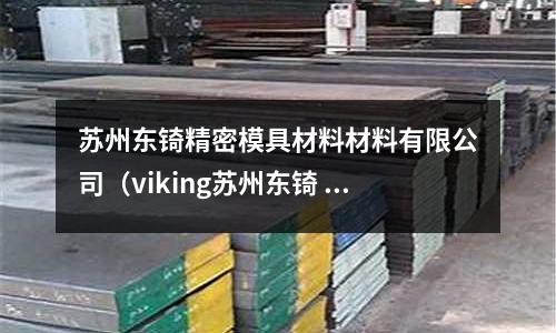 蘇州東锜精密模具材料材料有限公司（viking蘇州東锜 蘇州東锜）