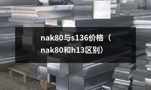 nak80與s136價(jià)格（nak80和h13區(qū)別）