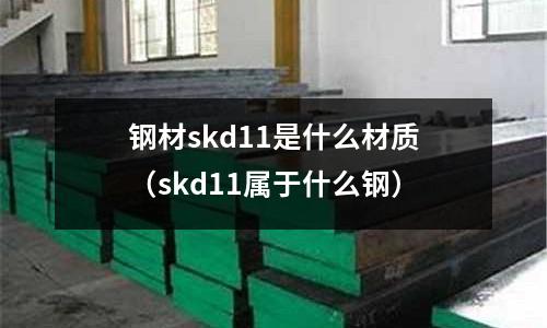 鋼材skd11是什么材質(zhì)（skd11屬于什么鋼）