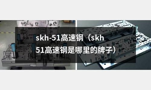 skh-51高速鋼（skh51高速鋼是哪里的牌子）