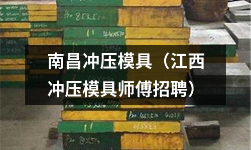 南昌沖壓模具（江西沖壓模具師傅招聘）