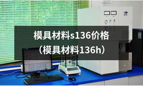 模具材料s136價(jià)格（模具材料136h）