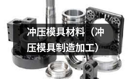 沖壓模具材料（沖壓模具制造加工）