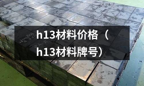 h13材料價格（h13材料牌號）