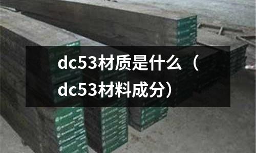 dc53材質(zhì)是什么（dc53材料成分）