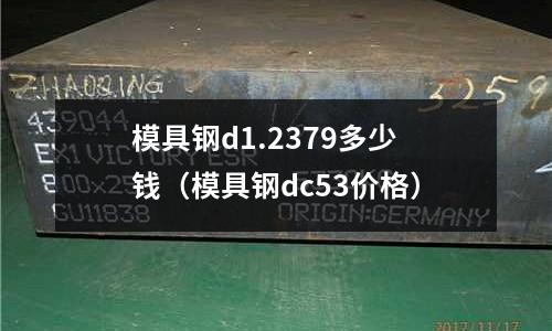 模具鋼d1.2379多少錢（模具鋼dc53價(jià)格）