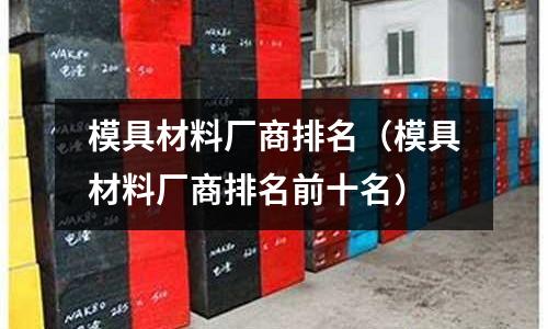 模具材料廠商排名（模具材料廠商排名前十名）