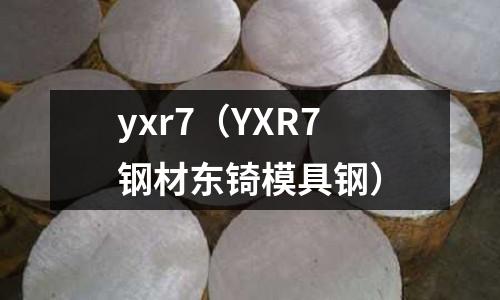 yxr7（YXR7鋼材東锜模具鋼）