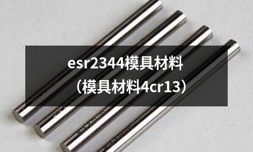 esr2344模具材料（模具材料4cr13）