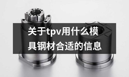 關(guān)于tpv用什么模具鋼材合適的信息