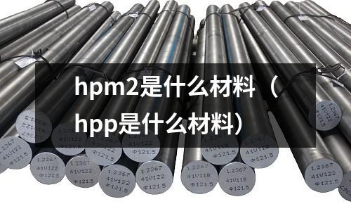 hpm2是什么材料（hpp是什么材料）