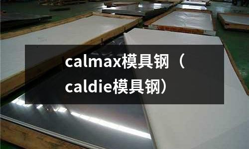 calmax模具鋼（caldie模具鋼）