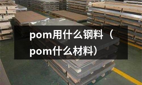 pom用什么鋼料（pom什么材料）