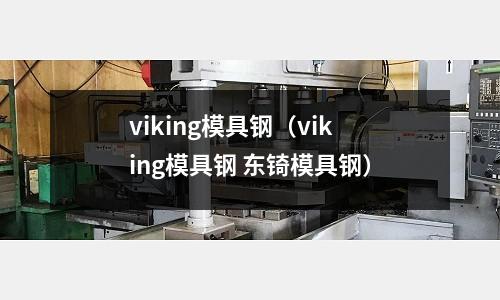 viking模具鋼（viking模具鋼 東锜模具鋼）