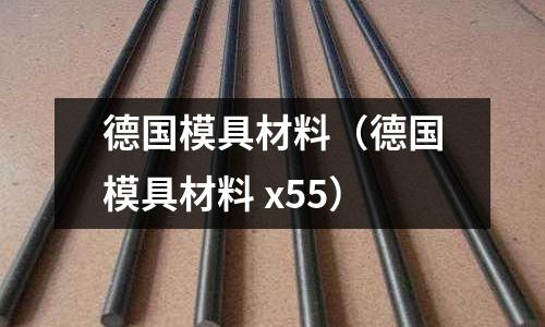 德國模具材料（德國模具材料 x55）