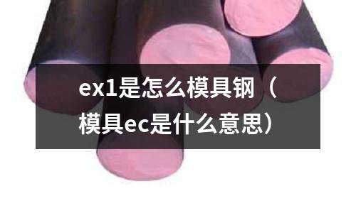 ex1是怎么模具鋼（模具ec是什么意思）