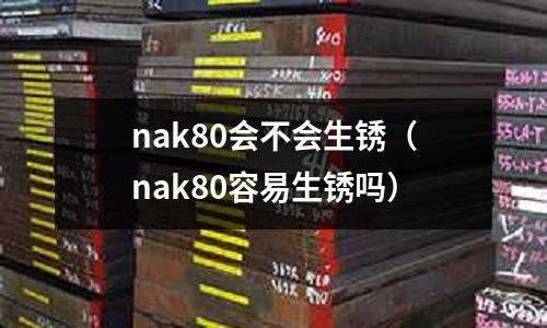 nak80會不會生銹（nak80容易生銹嗎）