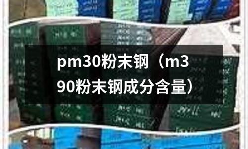 pm30粉末鋼（m390粉末鋼成分含量）