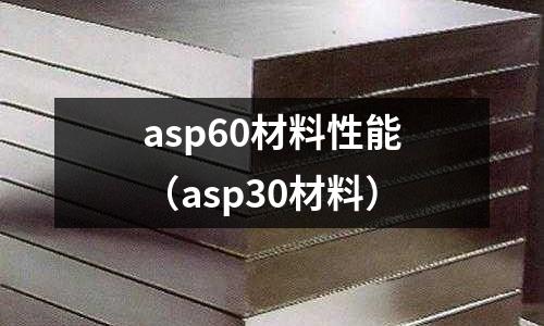 asp60材料性能（asp30材料）