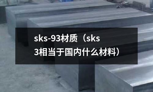 sks-93材質(zhì)（sks3相當(dāng)于國內(nèi)什么材料）