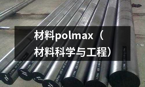 材料polmax（材料科學(xué)與工程）