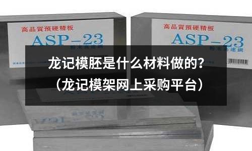 龍記模胚是什么材料做的？（龍記模架網(wǎng)上采購(gòu)平臺(tái)）