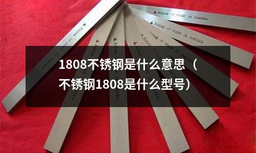 1808不銹鋼是什么意思（不銹鋼1808是什么型號）