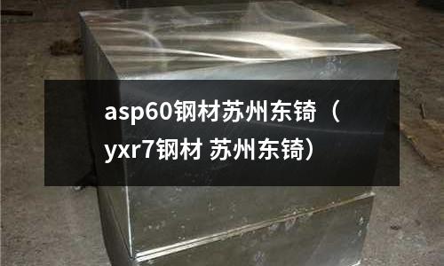 asp60鋼材蘇州東锜（yxr7鋼材 蘇州東锜）