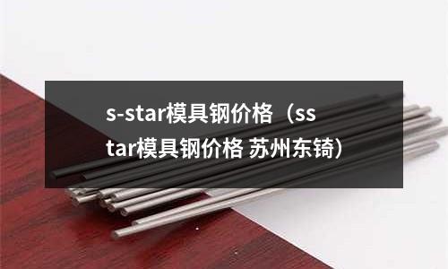 s-star模具鋼價格（sstar模具鋼價格 蘇州東锜）