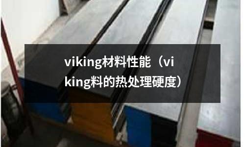 viking材料性能（viking料的熱處理硬度）