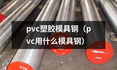 pvc塑膠模具鋼（pvc用什么模具鋼）