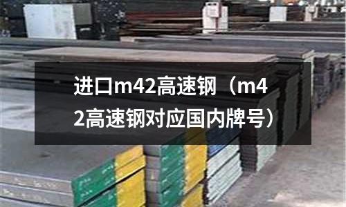 進(jìn)口m42高速鋼（m42高速鋼對應(yīng)國內(nèi)牌號）