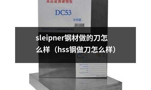 sleipner鋼材做的刀怎么樣（hss鋼做刀怎么樣）