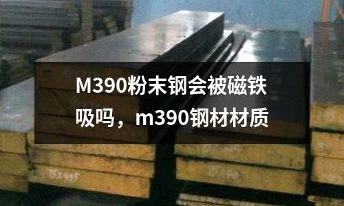 M390粉末鋼會(huì)被磁鐵吸嗎，m390鋼材材質(zhì)