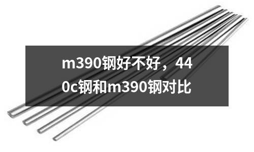 m390鋼好不好，440c鋼和m390鋼對比