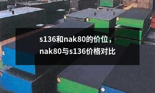 s136和nak80的價(jià)位，nak80與s136價(jià)格對(duì)比