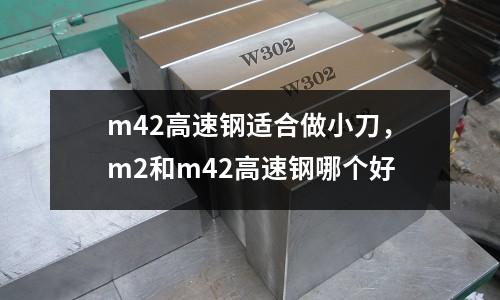 m42高速鋼適合做小刀，m2和m42高速鋼哪個好