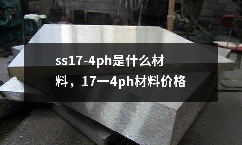 ss17-4ph是什么材料，17一4ph材料價(jià)格