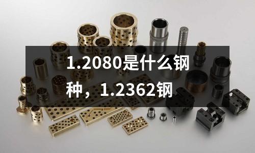 1.2080是什么鋼種，1.2362鋼