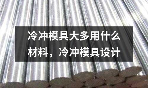 冷沖模具大多用什么材料，冷沖模具設(shè)計(jì)