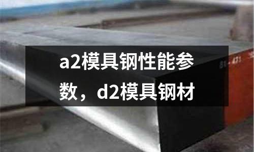 a2模具鋼性能參數(shù)，d2模具鋼材