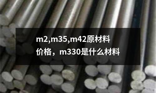 m2,m35,m42原材料價(jià)格，m330是什么材料