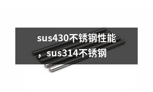 sus430不銹鋼性能，sus314不銹鋼