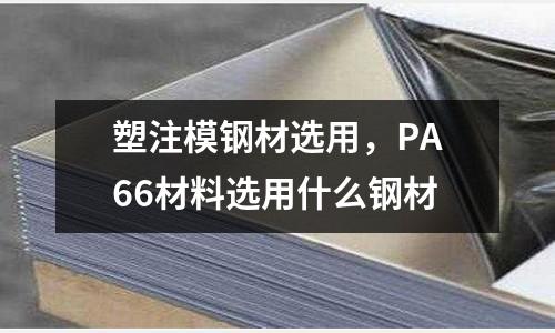 塑注模鋼材選用，PA66材料選用什么鋼材