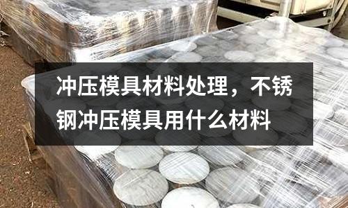 沖壓模具材料處理，不銹鋼沖壓模具用什么材料